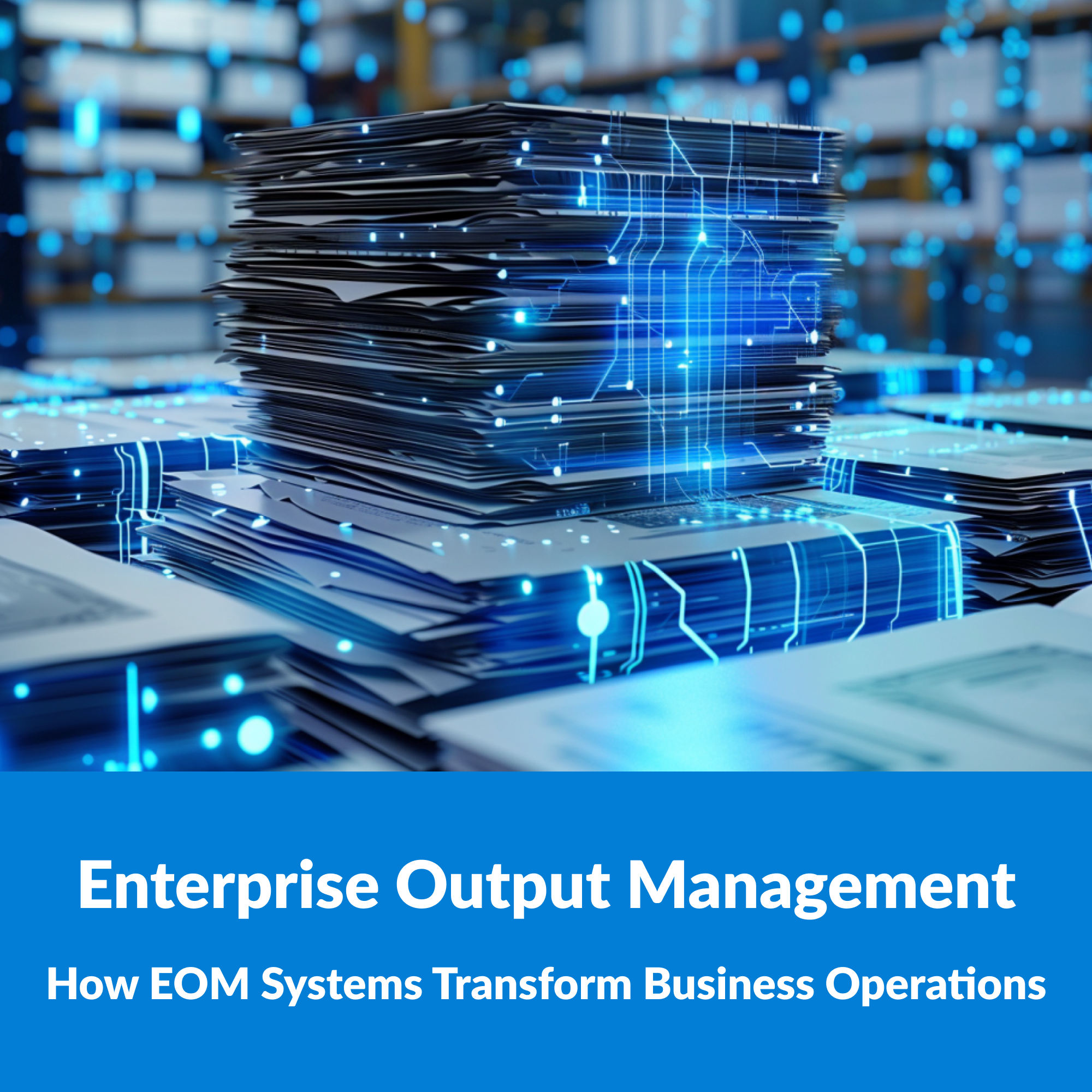 How Enterprise Output Management Systems Transform Business Operations